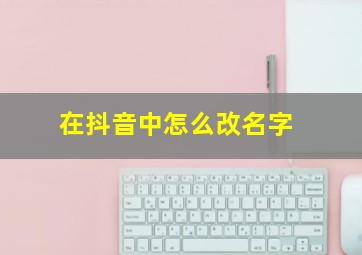 在抖音中怎么改名字