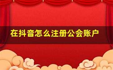 在抖音怎么注册公会账户