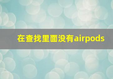 在查找里面没有airpods