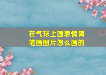 在气球上画表情简笔画图片怎么画的