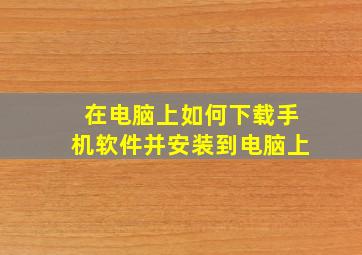 在电脑上如何下载手机软件并安装到电脑上