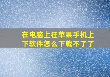 在电脑上往苹果手机上下软件怎么下载不了了