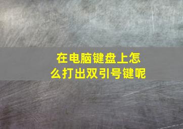 在电脑键盘上怎么打出双引号键呢