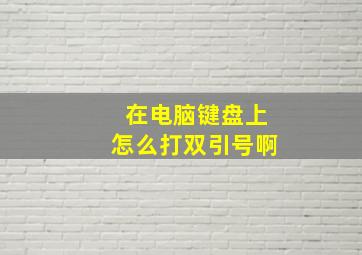 在电脑键盘上怎么打双引号啊