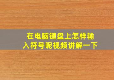 在电脑键盘上怎样输入符号呢视频讲解一下