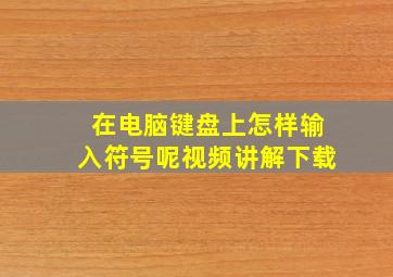 在电脑键盘上怎样输入符号呢视频讲解下载