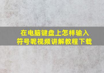 在电脑键盘上怎样输入符号呢视频讲解教程下载