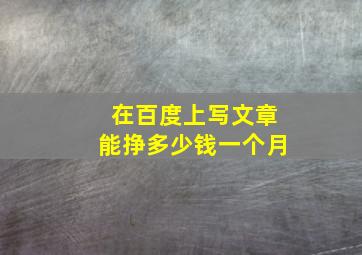 在百度上写文章能挣多少钱一个月