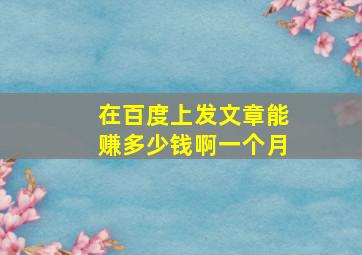 在百度上发文章能赚多少钱啊一个月