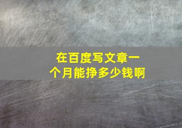 在百度写文章一个月能挣多少钱啊