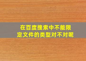 在百度搜索中不能限定文件的类型对不对呢