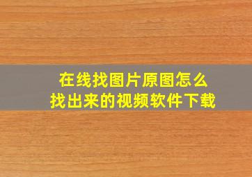 在线找图片原图怎么找出来的视频软件下载