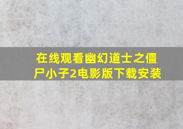 在线观看幽幻道士之僵尸小子2电影版下载安装