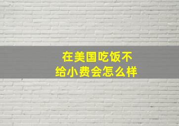 在美国吃饭不给小费会怎么样