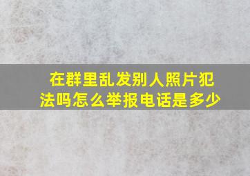 在群里乱发别人照片犯法吗怎么举报电话是多少