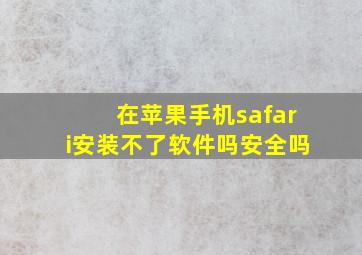 在苹果手机safari安装不了软件吗安全吗