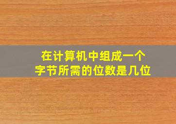 在计算机中组成一个字节所需的位数是几位