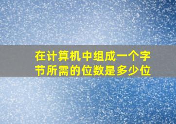 在计算机中组成一个字节所需的位数是多少位