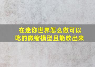 在迷你世界怎么做可以吃的微缩模型且能放出来