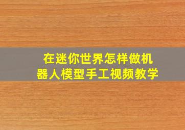 在迷你世界怎样做机器人模型手工视频教学