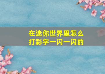 在迷你世界里怎么打彩字一闪一闪的