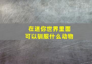 在迷你世界里面可以驯服什么动物