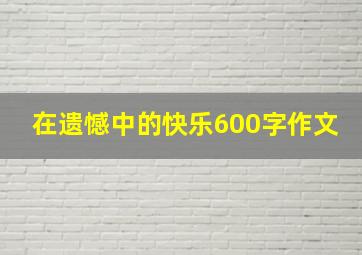 在遗憾中的快乐600字作文