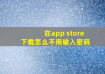 在app store下载怎么不用输入密码