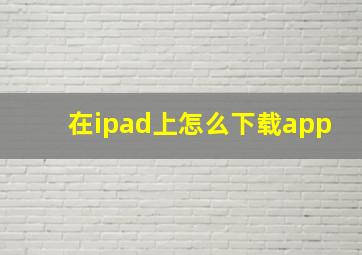 在ipad上怎么下载app