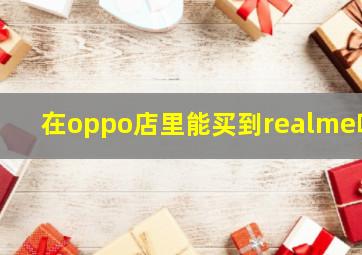 在oppo店里能买到realme吗