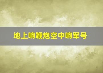 地上响鞭炮空中响军号