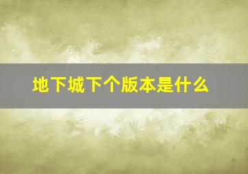 地下城下个版本是什么