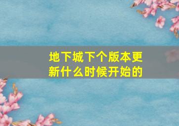 地下城下个版本更新什么时候开始的