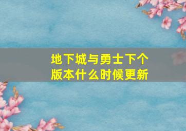 地下城与勇士下个版本什么时候更新