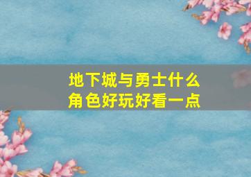 地下城与勇士什么角色好玩好看一点