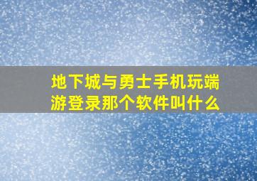 地下城与勇士手机玩端游登录那个软件叫什么