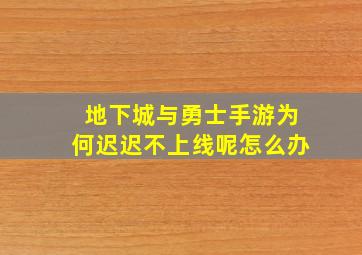 地下城与勇士手游为何迟迟不上线呢怎么办