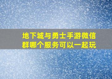 地下城与勇士手游微信群哪个服务可以一起玩