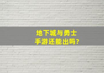 地下城与勇士手游还能出吗?