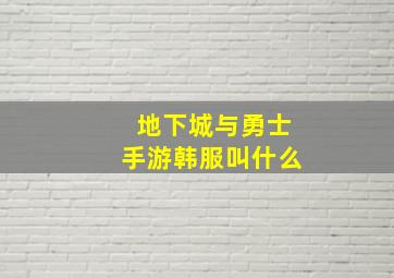 地下城与勇士手游韩服叫什么