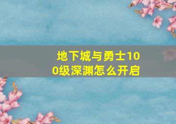 地下城与勇士100级深渊怎么开启