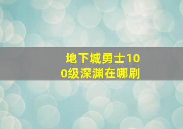 地下城勇士100级深渊在哪刷