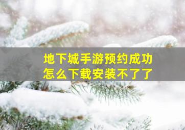 地下城手游预约成功怎么下载安装不了了