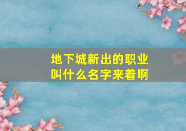 地下城新出的职业叫什么名字来着啊