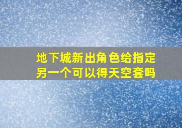 地下城新出角色给指定另一个可以得天空套吗