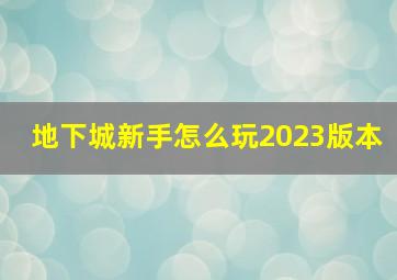 地下城新手怎么玩2023版本