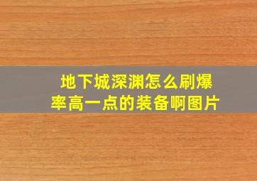 地下城深渊怎么刷爆率高一点的装备啊图片