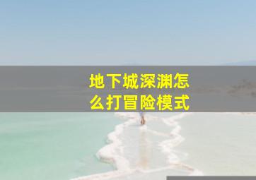 地下城深渊怎么打冒险模式