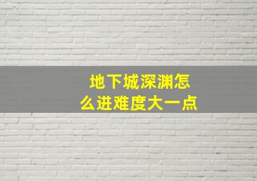 地下城深渊怎么进难度大一点