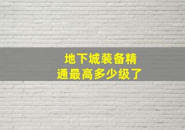 地下城装备精通最高多少级了